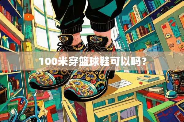 100米穿篮球鞋可以吗？