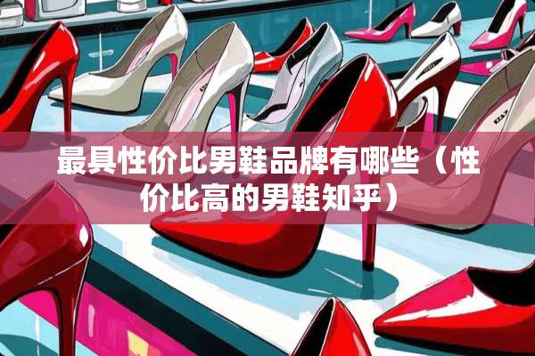 最具性价比男鞋品牌有哪些(性价比高的男鞋知乎) 最具性价比男鞋品牌有哪些(性价比高的男鞋知乎)