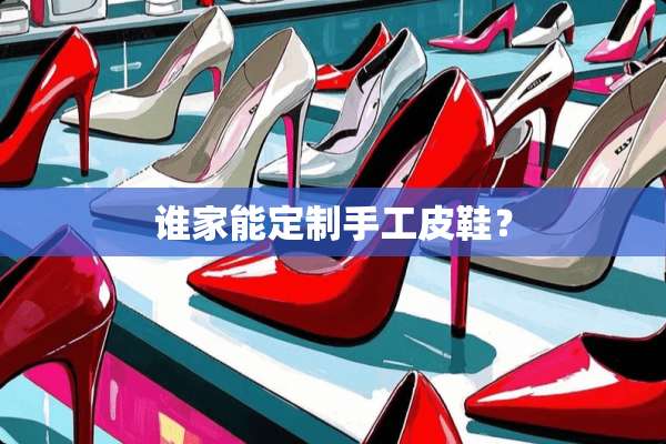 谁家能定制手工皮鞋？