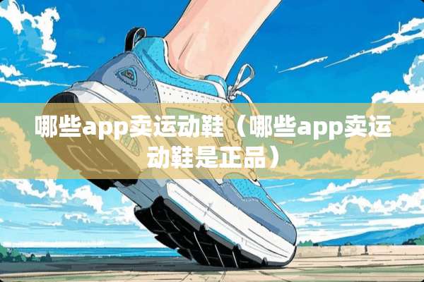 哪些app卖运动鞋(哪些app卖运动鞋是正品) 哪些app卖运动鞋(哪些app卖运动鞋是正品)