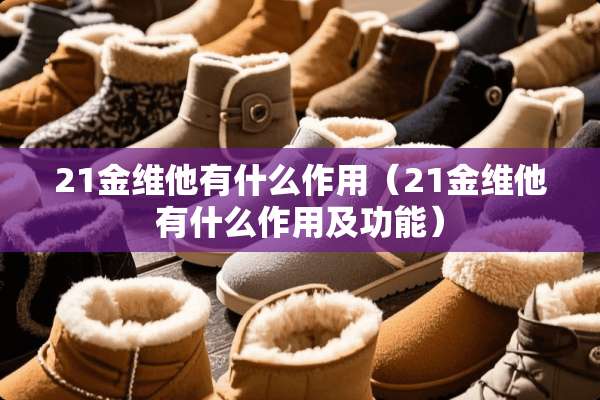 21金维他有什么作用(21金维他有什么作用及功能) 21金维他有什么作用(21金维他有什么作用及功能)