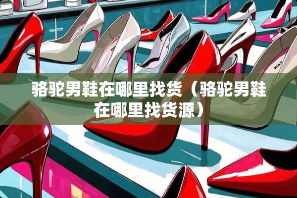 骆驼男鞋在***货(骆驼男鞋在***货源) 骆驼男鞋在***货(骆驼男鞋在***货源)