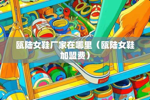 瓯陆女鞋厂家在哪里（瓯陆女鞋加盟费）