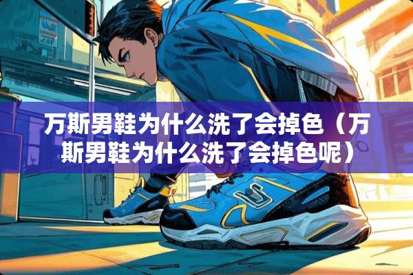 万斯男鞋为什么洗了会掉色(万斯男鞋为什么洗了会掉色呢) 万斯男鞋为什么洗了会掉色(万斯男鞋为什么洗了会掉色呢)
