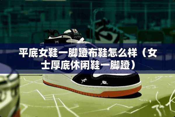 平底女鞋一脚蹬布鞋怎么样(女士厚底休闲鞋一脚蹬) 平底女鞋一脚蹬布鞋怎么样(女士厚底休闲鞋一脚蹬)