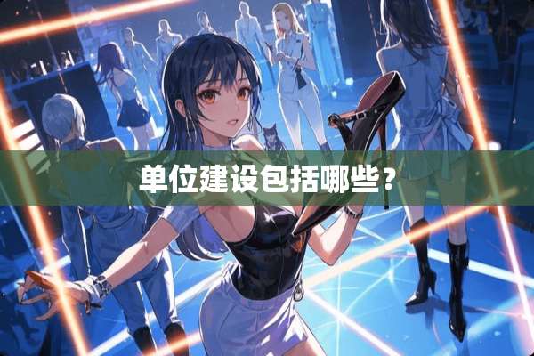 单位建设包括哪些？