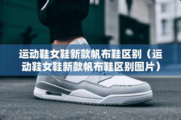 运动鞋女鞋新款帆布鞋区别（运动鞋女鞋新款帆布鞋区别图片）