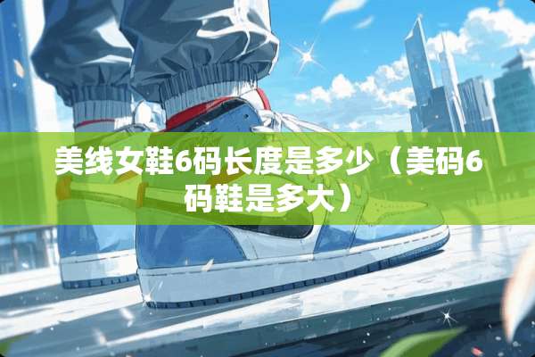 美线女鞋6码长度是多少（美码6码鞋是多大）