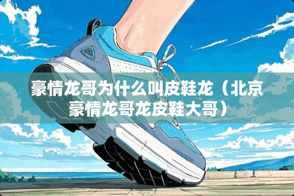 豪情龙哥为什么叫皮鞋龙(北京豪情龙哥龙皮鞋大哥) 豪情龙哥为什么叫皮鞋龙(北京豪情龙哥龙皮鞋大哥)