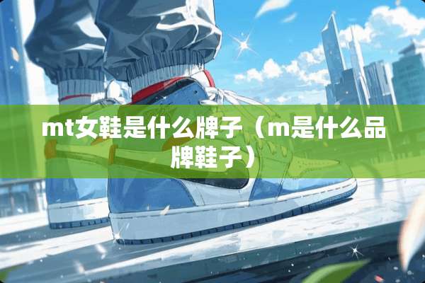 mt女鞋是什么牌子（m是什么品牌鞋子）