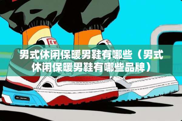 男式休闲保暖男鞋有哪些(男式休闲保暖男鞋有哪些品牌) 男式休闲保暖男鞋有哪些(男式休闲保暖男鞋有哪些品牌)