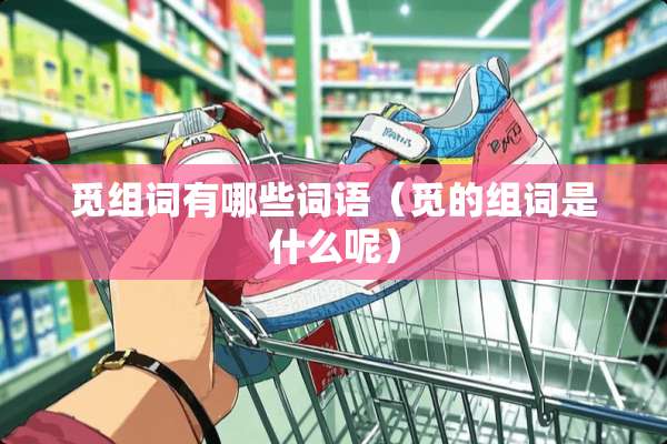 觅组词有哪些词语(觅的组词是什么呢) 觅组词有哪些词语(觅的组词是什么呢)