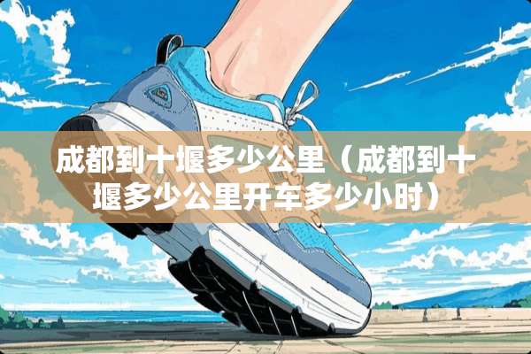 成都到十堰多少公里(成都到十堰多少公里开车多少小时) 成都到十堰多少公里(成都到十堰多少公里开车多少小时)