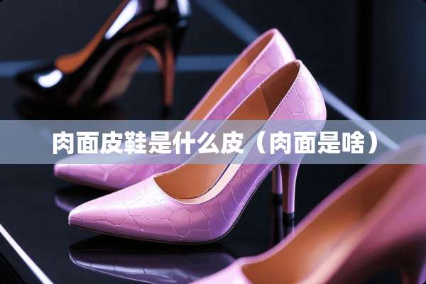 肉面皮鞋是什么皮(肉面是啥) 肉面皮鞋是什么皮(肉面是啥)