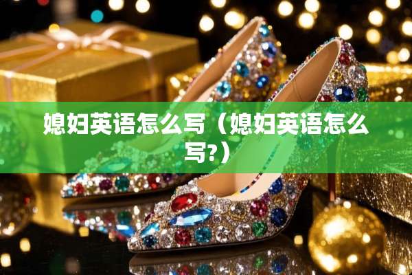 媳妇英语怎么写(媳妇英语怎么写?) 媳妇英语怎么写(媳妇英语怎么写?)