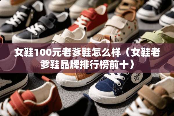 女鞋100元老爹鞋怎么样(女鞋老爹鞋品牌排行榜前十) 女鞋100元老爹鞋怎么样(女鞋老爹鞋品牌排行榜前十)
