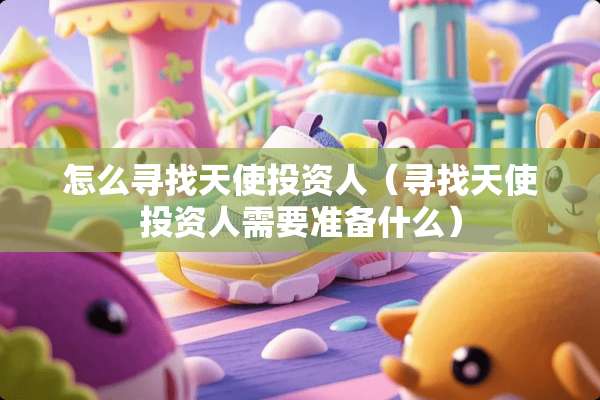 怎么寻找天使投资人(寻找天使投资人需要准备什么) 怎么寻找天使投资人(寻找天使投资人需要准备什么)