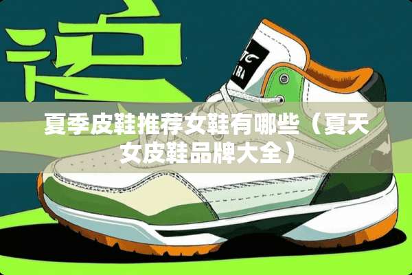 夏季皮鞋推荐女鞋有哪些(夏天女皮鞋品牌大全) 夏季皮鞋推荐女鞋有哪些(夏天女皮鞋品牌大全)