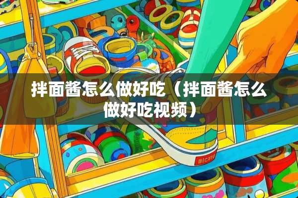 拌面酱怎么做好吃(拌面酱怎么做好吃视频) 拌面酱怎么做好吃(拌面酱怎么做好吃视频)