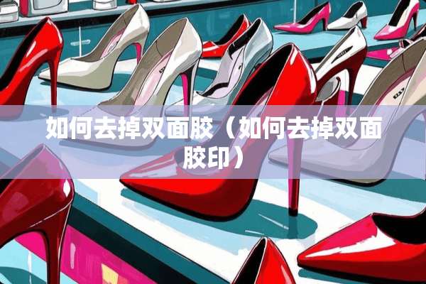 如何去掉双面胶(如何去掉双面胶印) 如何去掉双面胶(如何去掉双面胶印)
