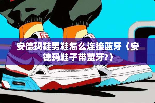 安德玛鞋男鞋怎么连接蓝牙（安德玛鞋子带蓝牙?）