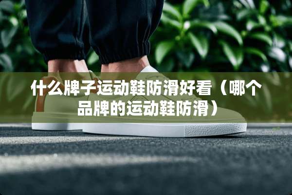 什么牌子运动鞋防滑好看(哪个品牌的运动鞋防滑) 什么牌子运动鞋防滑好看(哪个品牌的运动鞋防滑)