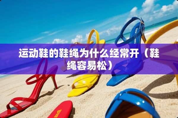 运动鞋的鞋绳为什么经常开(鞋绳容易松) 运动鞋的鞋绳为什么经常开(鞋绳容易松)