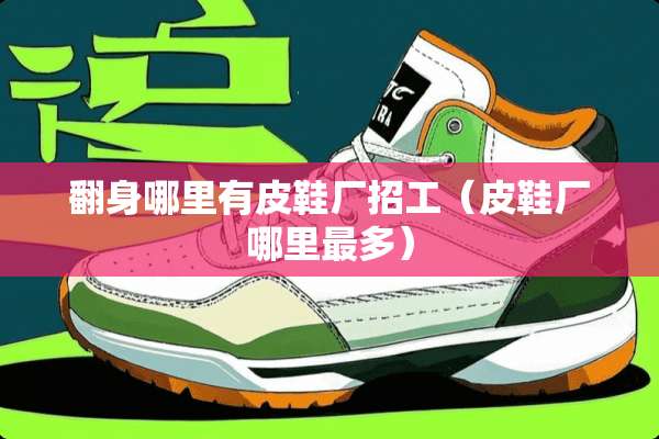 翻身哪里有皮鞋厂招工(皮鞋厂哪里最多) 翻身哪里有皮鞋厂招工(皮鞋厂哪里最多)