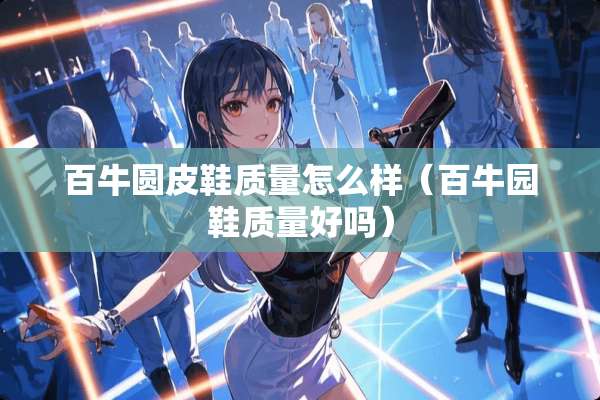 百牛圆皮鞋质量怎么样（百牛园鞋质量好吗）