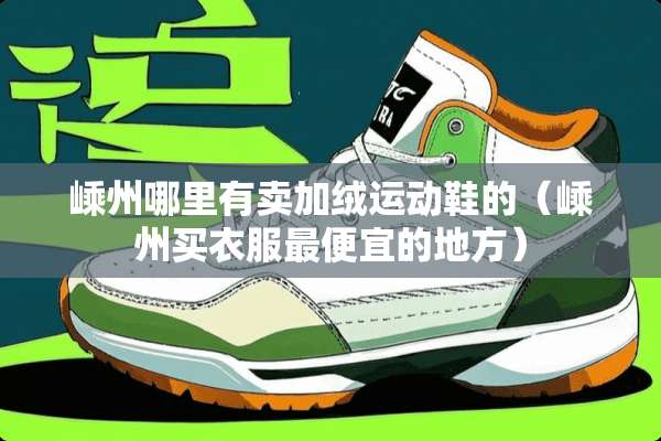 嵊州哪里有卖加绒运动鞋的(嵊州买衣服最便宜的地方) 嵊州哪里有卖加绒运动鞋的(嵊州买衣服最便宜的地方)