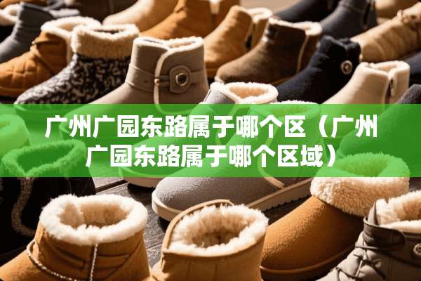 广州广园东路属于哪个区(广州广园东路属于哪个区域) 广州广园东路属于哪个区(广州广园东路属于哪个区域)