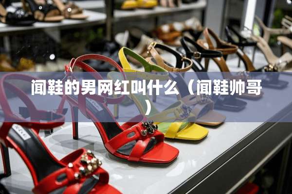 闻鞋的男网红叫什么（闻鞋帅哥）