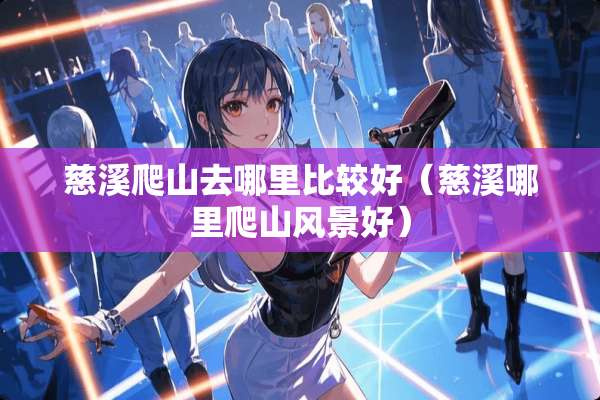 慈溪爬山去哪里比较好(慈溪哪里爬山风景好) 慈溪爬山去哪里比较好(慈溪哪里爬山风景好)