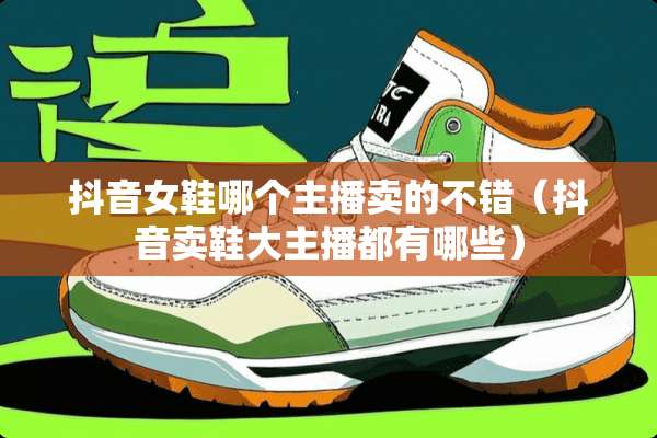 抖音女鞋哪个主播卖的不错(抖音卖鞋大主播都有哪些) 抖音女鞋哪个主播卖的不错(抖音卖鞋大主播都有哪些)