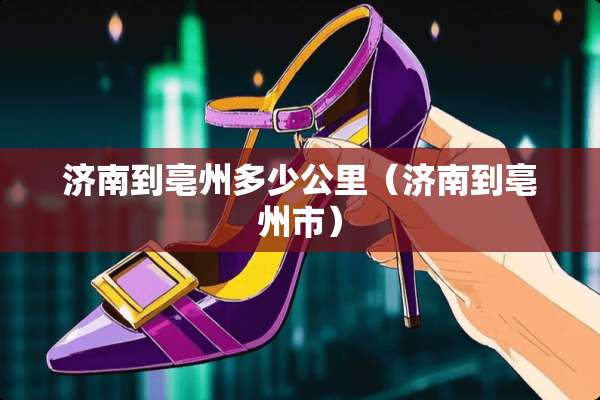 济南到亳州多少公里(济南到亳州市) 济南到亳州多少公里(济南到亳州市)