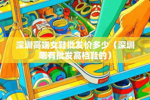深圳高端女鞋批发价多少（深圳哪有批发高档鞋的）