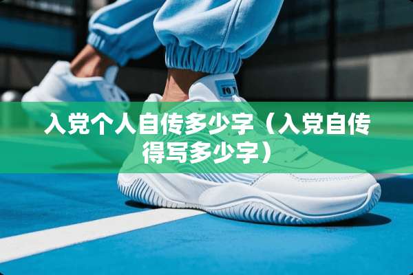 入*个人自传多少字(入*自传得写多少字) 入*个人自传多少字(入*自传得写多少字)