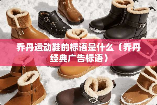 乔丹运动鞋的标语是什么(乔丹经典广告标语) 乔丹运动鞋的标语是什么(乔丹经典广告标语)