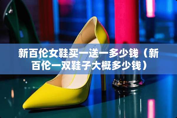 新百伦女鞋买一送一多少钱（新百伦一双鞋子大概多少钱）