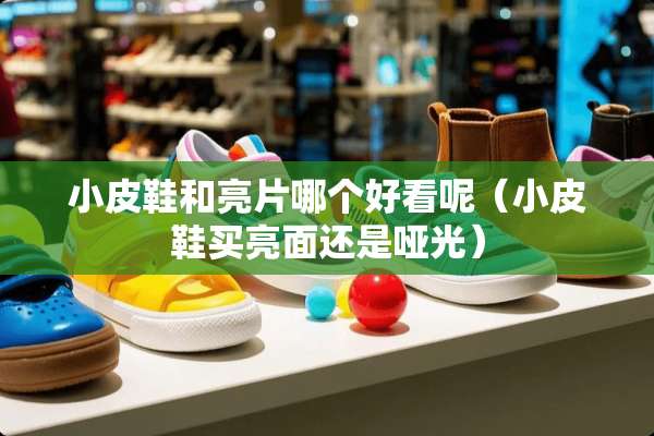 小皮鞋和亮片哪个好看呢(小皮鞋买亮面还是哑光) 小皮鞋和亮片哪个好看呢(小皮鞋买亮面还是哑光)