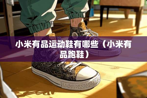 小米有品运动鞋有哪些(小米有品跑鞋) 小米有品运动鞋有哪些(小米有品跑鞋)