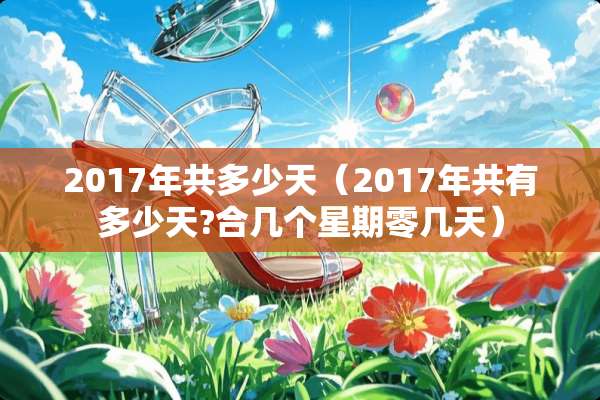 2017年共多少天（2017年共有多少天?合几个星期零几天）