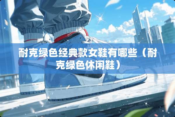 耐克绿色经典款女鞋有哪些（耐克绿色休闲鞋）