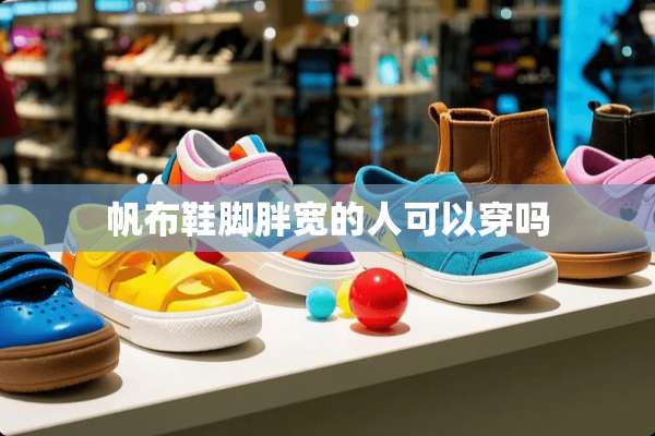 帆布鞋脚胖宽的人可以穿吗