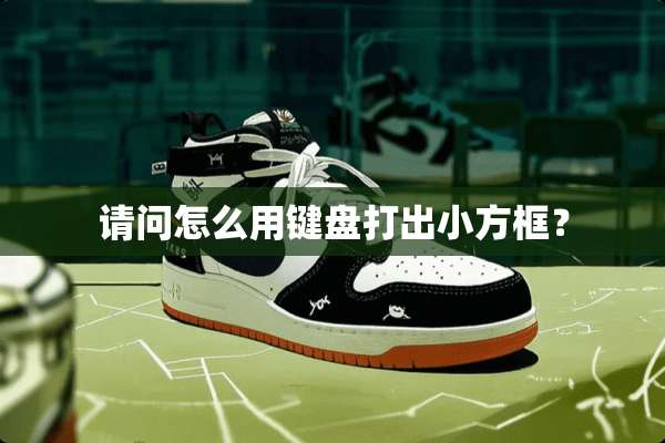 请问怎么用键盘打出小方框？