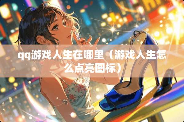 qq游戏人生在哪里（游戏人生怎么点亮图标）