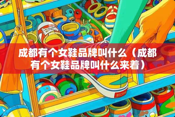成都有个女鞋品牌叫什么(成都有个女鞋品牌叫什么来着) 成都有个女鞋品牌叫什么(成都有个女鞋品牌叫什么来着)