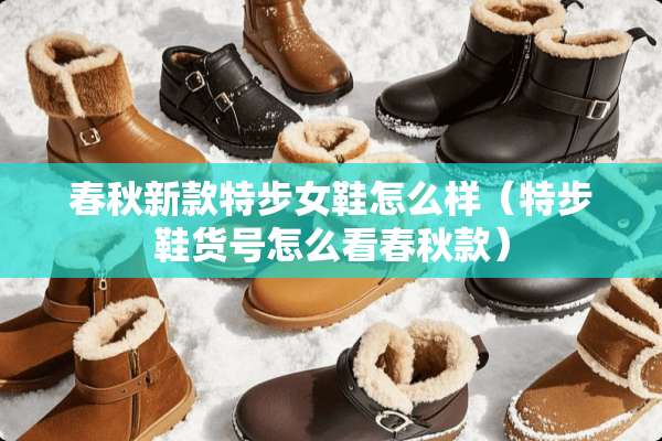 春秋新款特步女鞋怎么样(特步鞋货号怎么看春秋款) 春秋新款特步女鞋怎么样(特步鞋货号怎么看春秋款)
