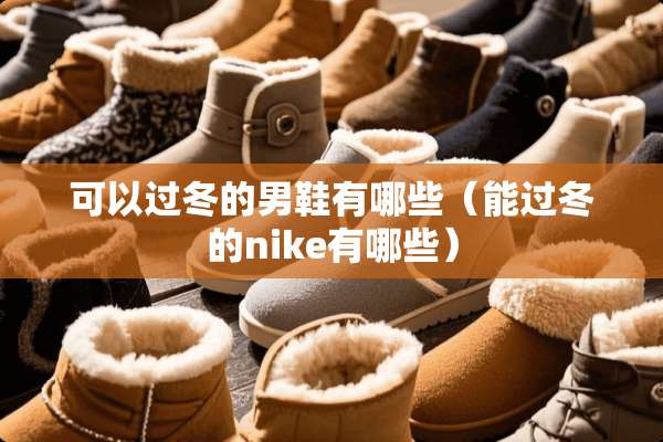 可以过冬的男鞋有哪些(能过冬的nike有哪些) 可以过冬的男鞋有哪些(能过冬的nike有哪些)