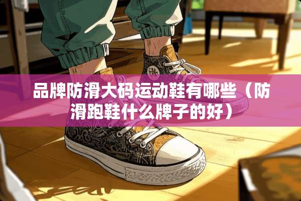 品牌防滑大码运动鞋有哪些(防滑跑鞋什么牌子的好) 品牌防滑大码运动鞋有哪些(防滑跑鞋什么牌子的好)
